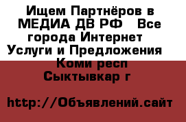 Ищем Партнёров в МЕДИА-ДВ.РФ - Все города Интернет » Услуги и Предложения   . Коми респ.,Сыктывкар г.